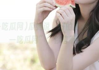 瓜妈说,好的资源都在“九一吃瓜网”,你信不信?