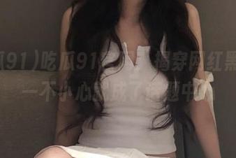 吃瓜91官网:揭穿网红黑料,一不小心就成了话题中心
