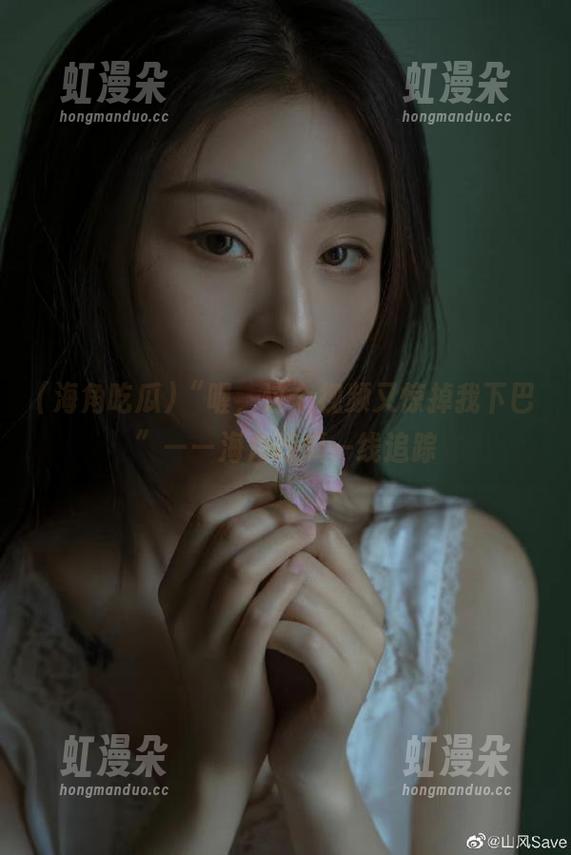 海角吃瓜 “喔,这个视频又惊掉我下巴”——海角吃瓜一线追踪