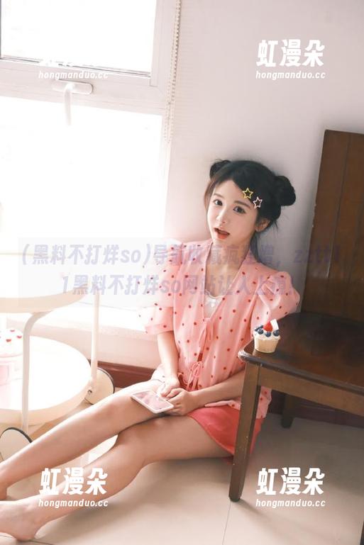 黑料不打烊so 导航收藏疯狂增,zztt11黑料不打烊so网站让人上瘾!