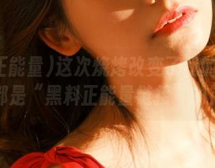 这次烧烤改变了我的人生——都是“黑料正能量链接”的锅!